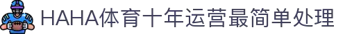 哈哈体育_十年运营 信誉无忧